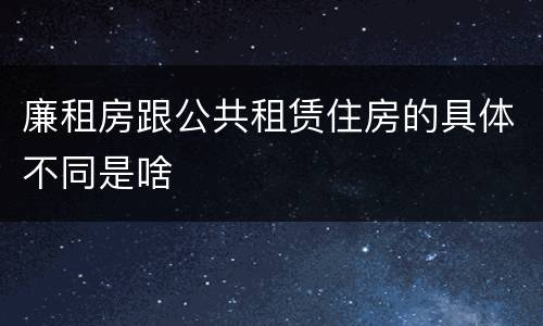 廉租房跟公共租赁住房的具体不同是啥