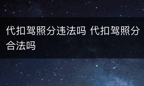 代扣驾照分违法吗 代扣驾照分合法吗
