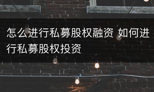 怎么进行私募股权融资 如何进行私募股权投资