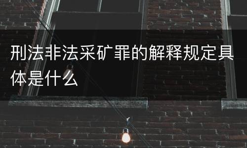 刑法非法采矿罪的解释规定具体是什么