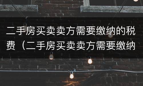 二手房买卖卖方需要缴纳的税费（二手房买卖卖方需要缴纳的税费是什么）