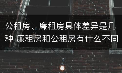 公租房、廉租房具体差异是几种 廉租房和公租房有什么不同