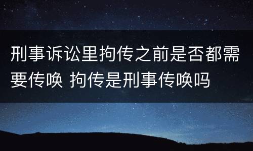 刑事诉讼里拘传之前是否都需要传唤 拘传是刑事传唤吗