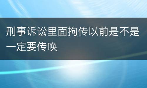 刑事诉讼里面拘传以前是不是一定要传唤