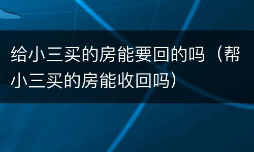 给小三买的房能要回的吗（帮小三买的房能收回吗）