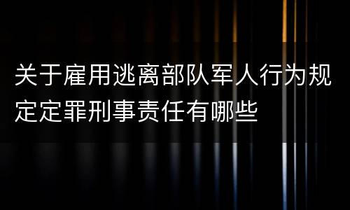 关于雇用逃离部队军人行为规定定罪刑事责任有哪些