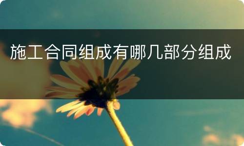 施工合同组成有哪几部分组成