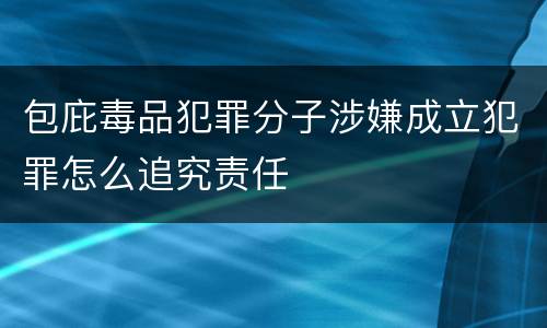 包庇毒品犯罪分子涉嫌成立犯罪怎么追究责任