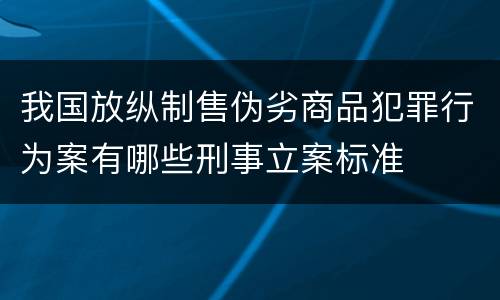 我国放纵制售伪劣商品犯罪行为案有哪些刑事立案标准