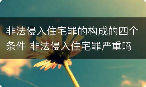非法侵入住宅罪的构成的四个条件 非法侵入住宅罪严重吗