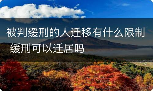 被判缓刑的人迁移有什么限制 缓刑可以迁居吗