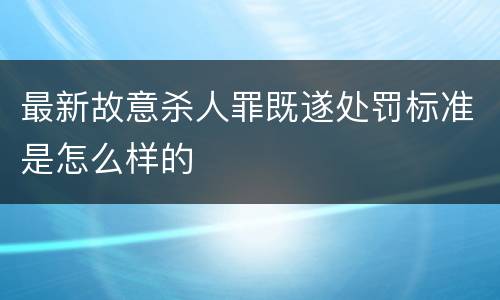 最新故意杀人罪既遂处罚标准是怎么样的