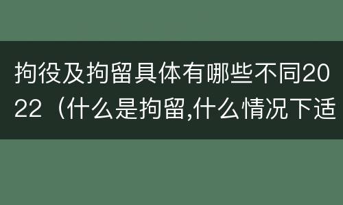 拘役及拘留具体有哪些不同2022（什么是拘留,什么情况下适用拘留）