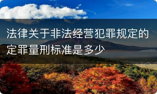 法律关于非法经营犯罪规定的定罪量刑标准是多少