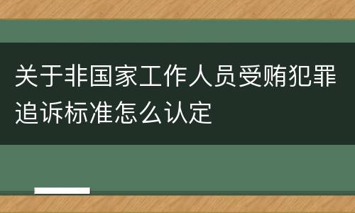 关于非国家工作人员受贿犯罪追诉标准怎么认定