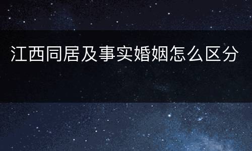 江西同居及事实婚姻怎么区分