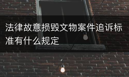 法律故意损毁文物案件追诉标准有什么规定