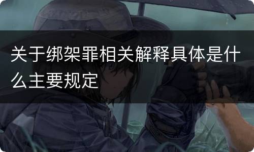 关于绑架罪相关解释具体是什么主要规定