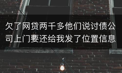 欠了网贷两千多他们说讨债公司上门要还给我发了位置信息是真的吗