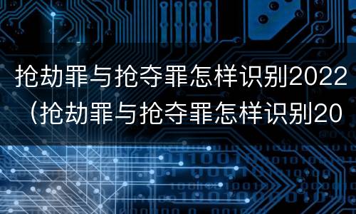 抢劫罪与抢夺罪怎样识别2022（抢劫罪与抢夺罪怎样识别2022年）