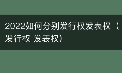 2022如何分别发行权发表权（发行权 发表权）