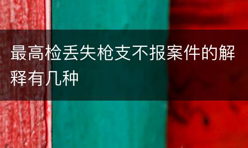 最高检丢失枪支不报案件的解释有几种