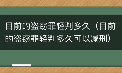 目前的盗窃罪轻判多久（目前的盗窃罪轻判多久可以减刑）