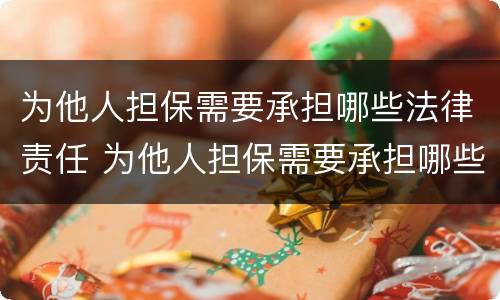 为他人担保需要承担哪些法律责任 为他人担保需要承担哪些法律责任和义务