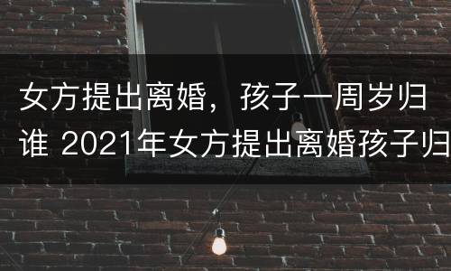 女方提出离婚，孩子一周岁归谁 2021年女方提出离婚孩子归谁