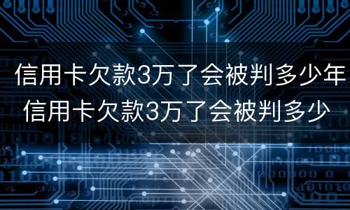 信用卡欠款3万了会被判多少年 信用卡欠款3万了会被判多少年呢
