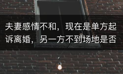 夫妻感情不和，现在是单方起诉离婚，另一方不到场地是否可以离婚