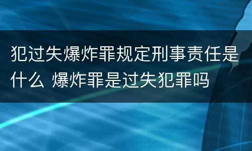 犯过失爆炸罪规定刑事责任是什么 爆炸罪是过失犯罪吗