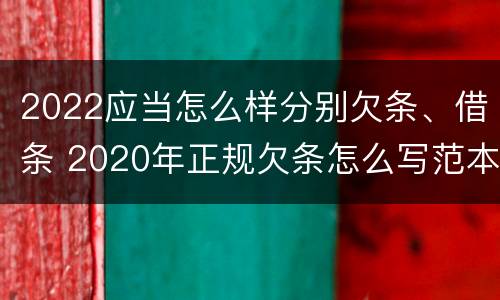 2022应当怎么样分别欠条、借条 2020年正规欠条怎么写范本