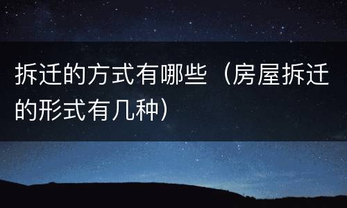 拆迁的方式有哪些（房屋拆迁的形式有几种）
