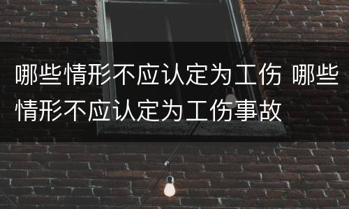 哪些情形不应认定为工伤 哪些情形不应认定为工伤事故