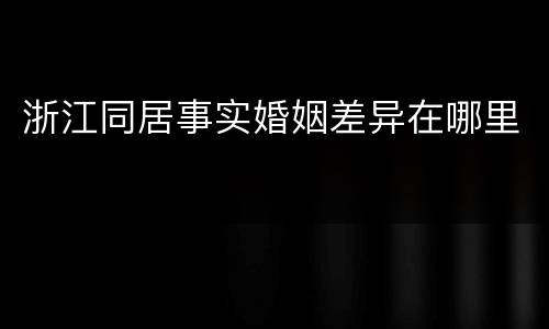 浙江同居事实婚姻差异在哪里