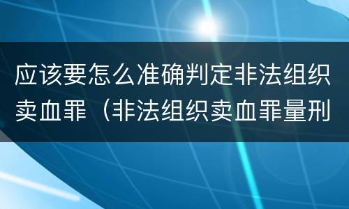 应该要怎么准确判定非法组织卖血罪（非法组织卖血罪量刑标准）