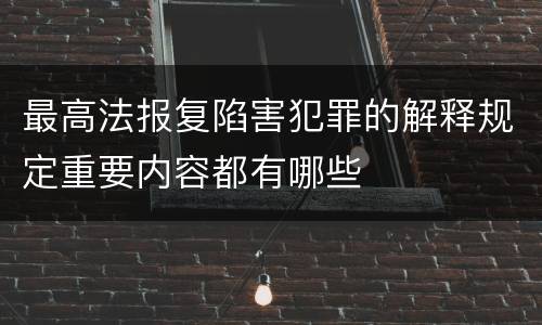最高法报复陷害犯罪的解释规定重要内容都有哪些
