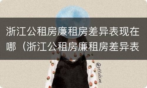 浙江公租房廉租房差异表现在哪（浙江公租房廉租房差异表现在哪些地方）