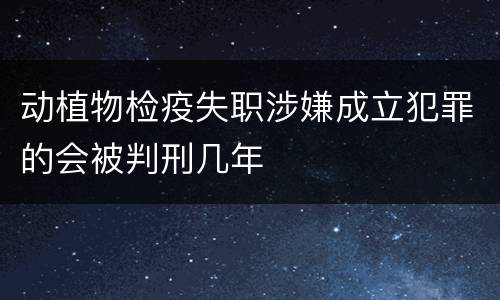 动植物检疫失职涉嫌成立犯罪的会被判刑几年