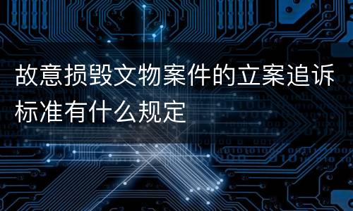 故意损毁文物案件的立案追诉标准有什么规定