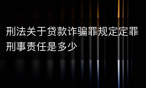 刑法关于贷款诈骗罪规定定罪刑事责任是多少