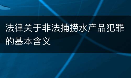 法律关于非法捕捞水产品犯罪的基本含义