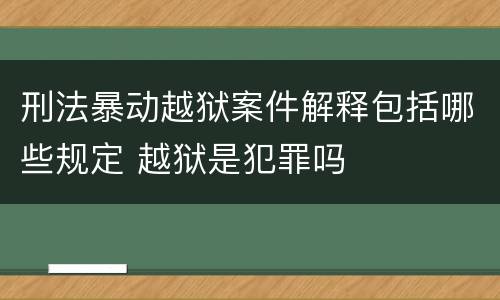 刑法暴动越狱案件解释包括哪些规定 越狱是犯罪吗