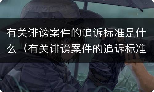 有关诽谤案件的追诉标准是什么（有关诽谤案件的追诉标准是什么意思）