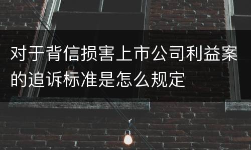 对于背信损害上市公司利益案的追诉标准是怎么规定
