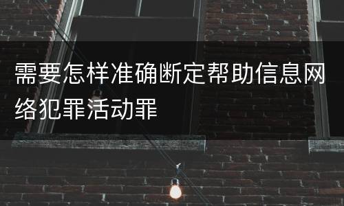 需要怎样准确断定帮助信息网络犯罪活动罪
