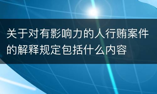 关于对有影响力的人行贿案件的解释规定包括什么内容
