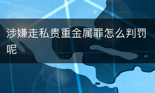 涉嫌走私贵重金属罪怎么判罚呢