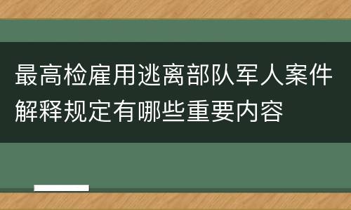 最高检雇用逃离部队军人案件解释规定有哪些重要内容